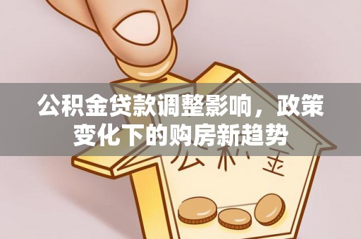朔州公积金贷款调整影响，政策变化下的购房新趋势