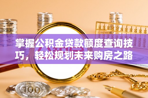 朔州掌握公积金贷款额度查询技巧，轻松规划未来购房之路
