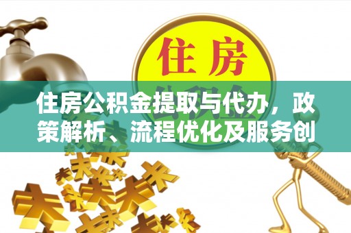 朔州住房公积金提取与代办，政策解析、流程优化及服务创新