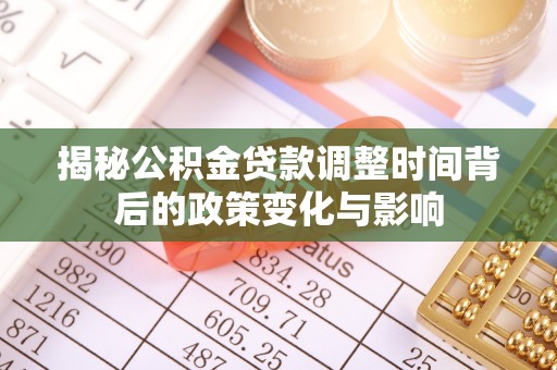 朔州揭秘公积金贷款调整时间背后的政策变化与影响