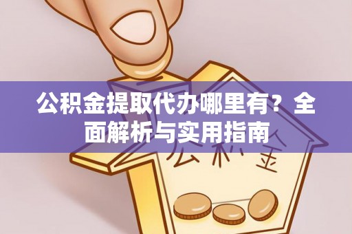 朔州公积金提取代办哪里有？全面解析与实用指南