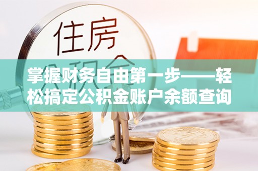 朔州掌握财务自由第一步——轻松搞定公积金账户余额查询的方法与技巧