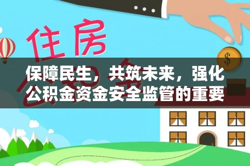 朔州保障民生，共筑未来，强化公积金资金安全监管的重要性