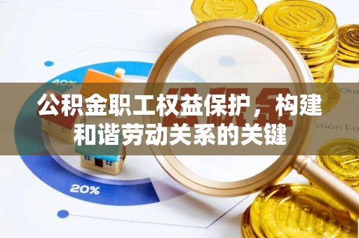 朔州公积金职工权益保护，构建和谐劳动关系的关键