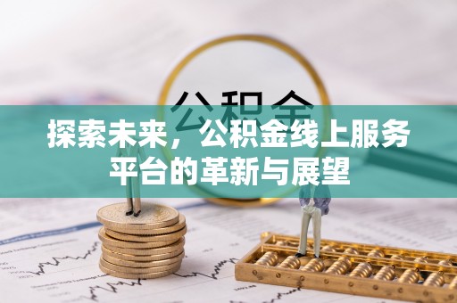 朔州探索未来，公积金线上服务平台的革新与展望