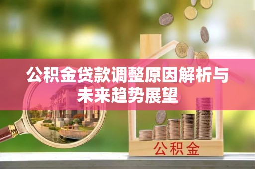 朔州公积金贷款调整原因解析与未来趋势展望