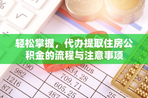朔州轻松掌握，代办提取住房公积金的流程与注意事项