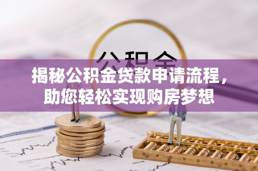 朔州揭秘公积金贷款申请流程，助您轻松实现购房梦想