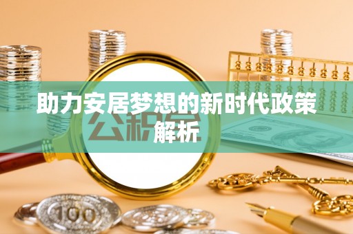 朔州助力安居梦想的新时代政策解析
