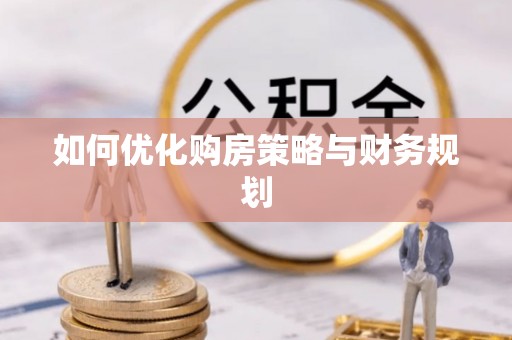 朔州如何优化购房策略与财务规划
