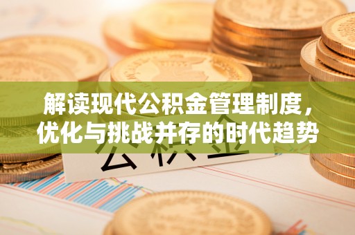 朔州解读现代公积金管理制度，优化与挑战并存的时代趋势