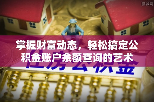 朔州掌握财富动态，轻松搞定公积金账户余额查询的艺术