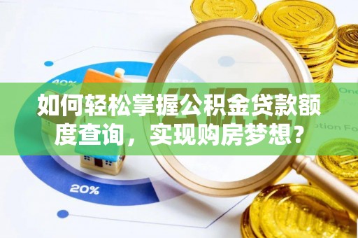 朔州如何轻松掌握公积金贷款额度查询，实现购房梦想？