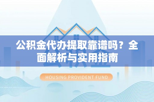 朔州公积金代办提取靠谱吗？全面解析与实用指南