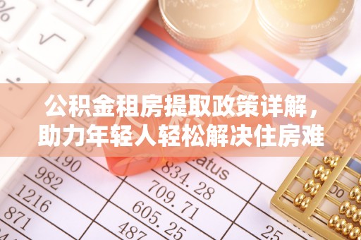 朔州公积金租房提取政策详解，助力年轻人轻松解决住房难题