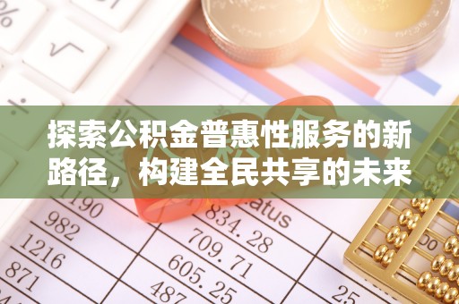 朔州探索公积金普惠性服务的新路径，构建全民共享的未来