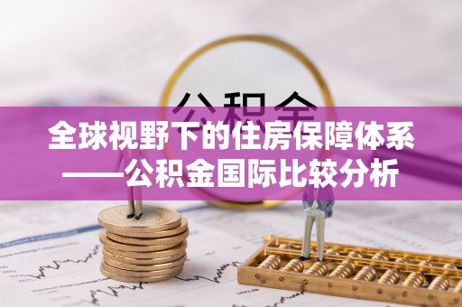 朔州全球视野下的住房保障体系——公积金国际比较分析