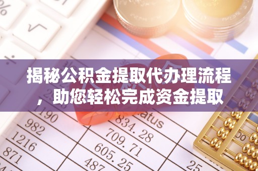 朔州揭秘公积金提取代办理流程，助您轻松完成资金提取