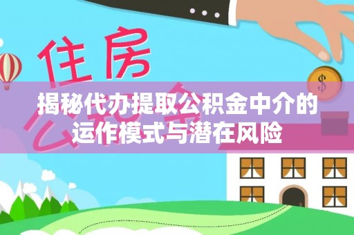 朔州揭秘代办提取公积金中介的运作模式与潜在风险