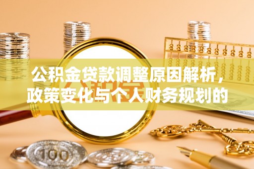 朔州公积金贷款调整原因解析，政策变化与个人财务规划的影响