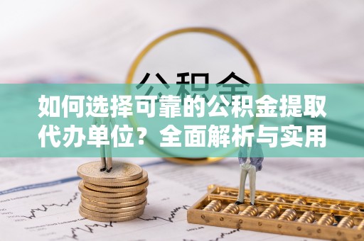 朔州如何选择可靠的公积金提取代办单位？全面解析与实用指南