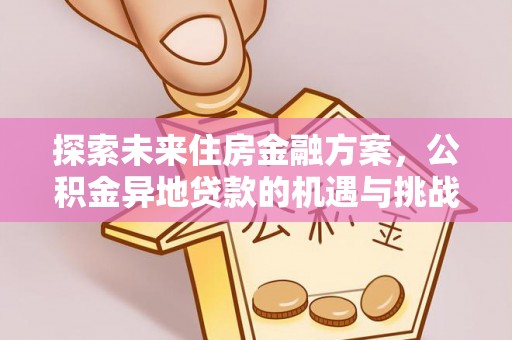 朔州探索未来住房金融方案，公积金异地贷款的机遇与挑战
