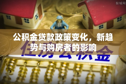 朔州公积金贷款政策变化，新趋势与购房者的影响