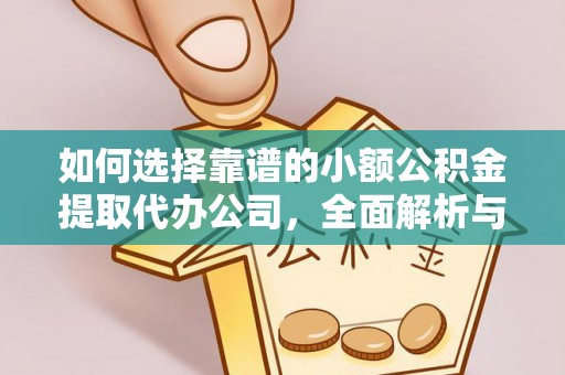 朔州如何选择靠谱的小额公积金提取代办公司，全面解析与实用指南