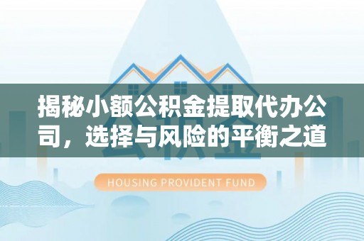 朔州揭秘小额公积金提取代办公司，选择与风险的平衡之道