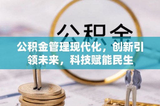 朔州公积金管理现代化，创新引领未来，科技赋能民生