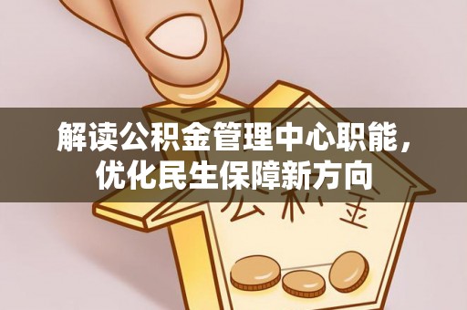 朔州解读公积金管理中心职能，优化民生保障新方向