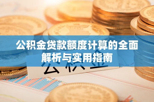 朔州公积金贷款额度计算的全面解析与实用指南