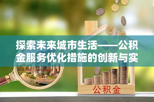 朔州探索未来城市生活——公积金服务优化措施的创新与实践