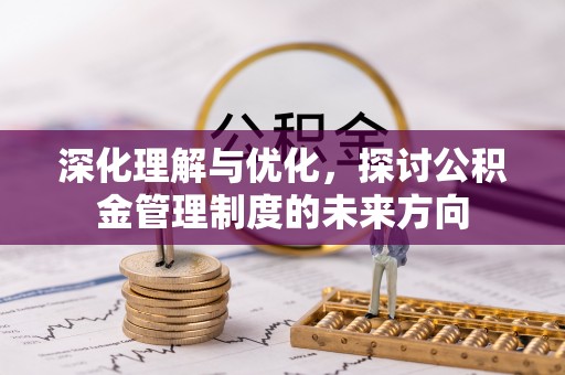 朔州深化理解与优化，探讨公积金管理制度的未来方向