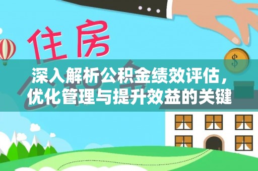 朔州深入解析公积金绩效评估，优化管理与提升效益的关键路径