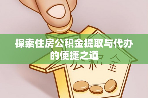朔州探索住房公积金提取与代办的便捷之道