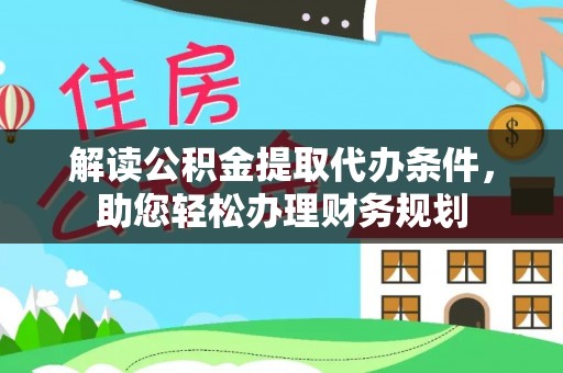 朔州解读公积金提取代办条件，助您轻松办理财务规划