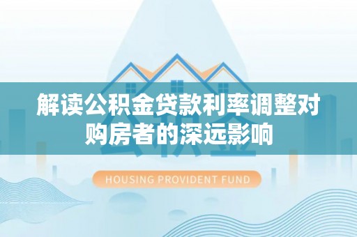 朔州解读公积金贷款利率调整对购房者的深远影响