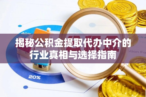 朔州揭秘公积金提取代办中介的行业真相与选择指南