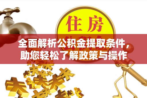 朔州全面解析公积金提取条件，助您轻松了解政策与操作