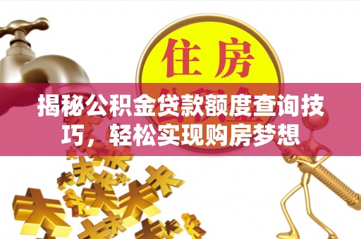 朔州揭秘公积金贷款额度查询技巧，轻松实现购房梦想