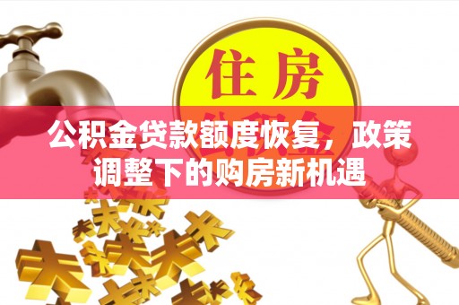朔州公积金贷款额度恢复，政策调整下的购房新机遇