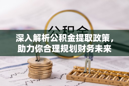 朔州深入解析公积金提取政策，助力你合理规划财务未来