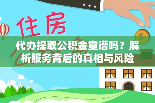 朔州代办提取公积金靠谱吗？解析服务背后的真相与风险