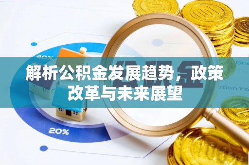 朔州解析公积金发展趋势，政策改革与未来展望