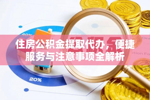 朔州住房公积金提取代办，便捷服务与注意事项全解析