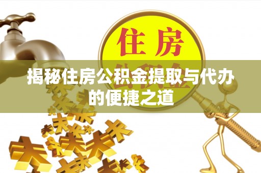 朔州揭秘住房公积金提取与代办的便捷之道