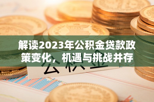 朔州解读2023年公积金贷款政策变化，机遇与挑战并存