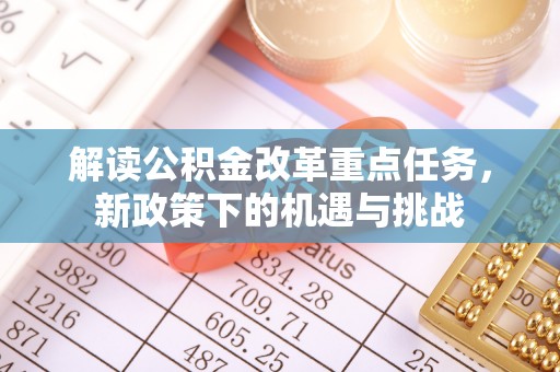 朔州解读公积金改革重点任务，新政策下的机遇与挑战