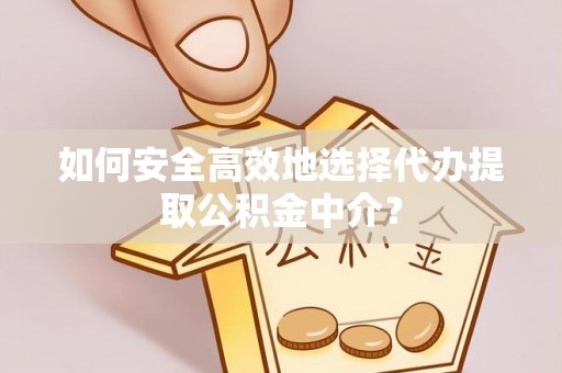 朔州如何安全高效地选择代办提取公积金中介？